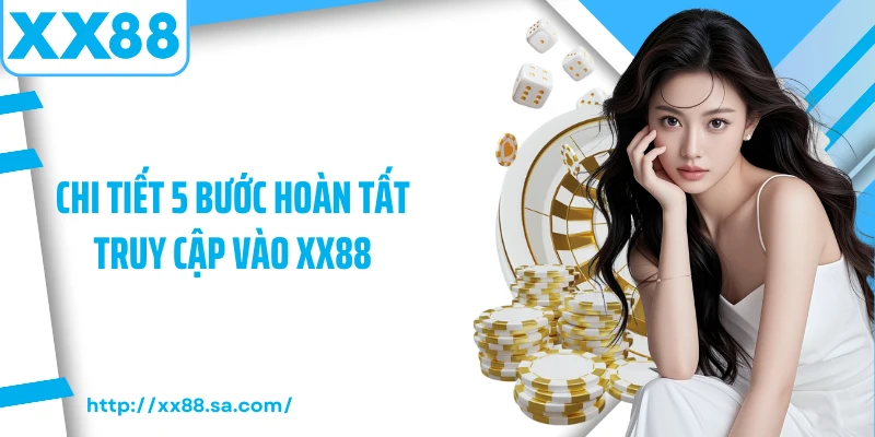 Chi tiết 5 bước hoàn tất truy cập vào XX88